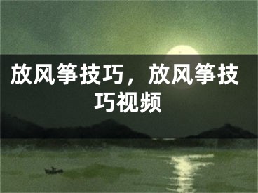 放风筝技巧，放风筝技巧视频