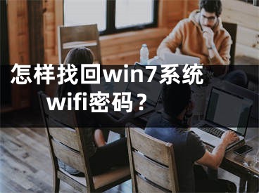 怎样找回win7系统wifi密码？