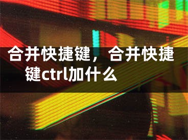 合并快捷键，合并快捷键ctrl加什么