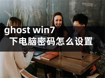 ghost win7下电脑密码怎么设置