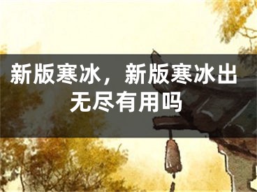 新版寒冰，新版寒冰出无尽有用吗