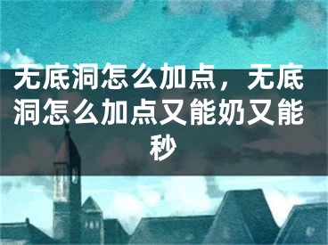 无底洞怎么加点，无底洞怎么加点又能奶又能秒