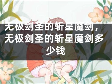 无极剑圣的斩星魔剑，无极剑圣的斩星魔剑多少钱