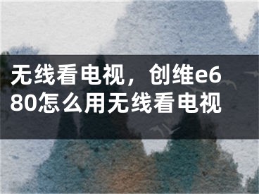 无线看电视，创维e680怎么用无线看电视