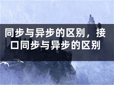 同步与异步的区别，接口同步与异步的区别