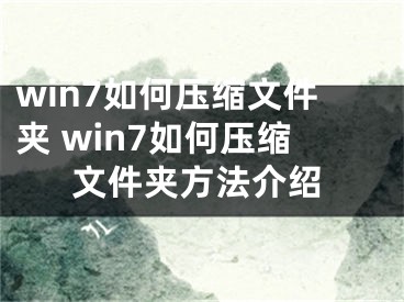 win7如何压缩文件夹 win7如何压缩文件夹方法介绍