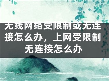 无线网络受限制或无连接怎么办，上网受限制无连接怎么办