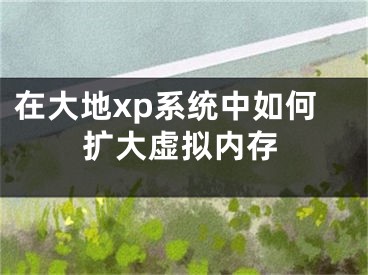 在大地xp系统中如何扩大虚拟内存