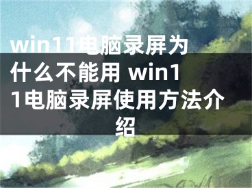 win11电脑录屏为什么不能用 win11电脑录屏使用方法介绍