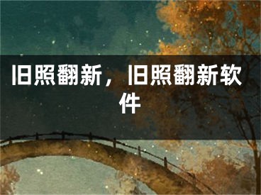 旧照翻新，旧照翻新软件