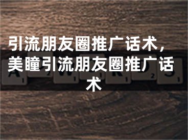 引流朋友圈推广话术，美瞳引流朋友圈推广话术