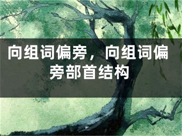 向组词偏旁，向组词偏旁部首结构