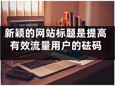 新颖的网站标题是提高有效流量用户的砝码 