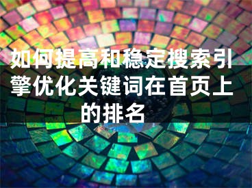 如何提高和稳定搜索引擎优化关键词在首页上的排名  