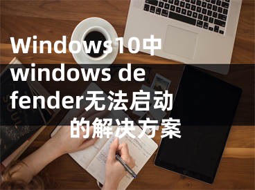Windows10中windows defender无法启动的解决方案