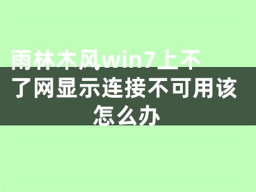 雨林木风win7上不了网显示连接不可用该怎么办