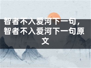 智者不入爱河下一句，智者不入爱河下一句原文