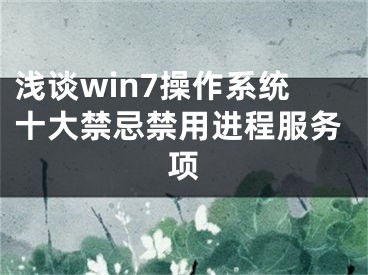 浅谈win7操作系统十大禁忌禁用进程服务项