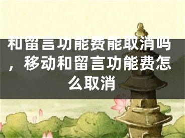 和留言功能费能取消吗，移动和留言功能费怎么取消