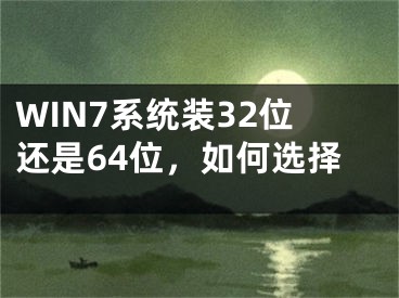 WIN7系统装32位还是64位，如何选择