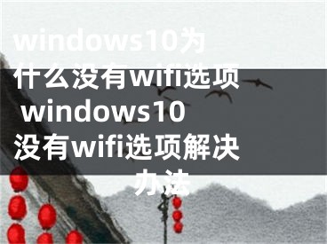 windows10为什么没有wifi选项 windows10没有wifi选项解决办法