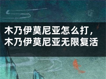 木乃伊莫尼亚怎么打，木乃伊莫尼亚无限复活