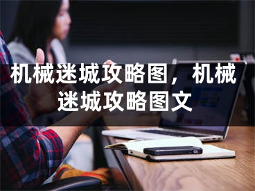 机械迷城攻略图，机械迷城攻略图文