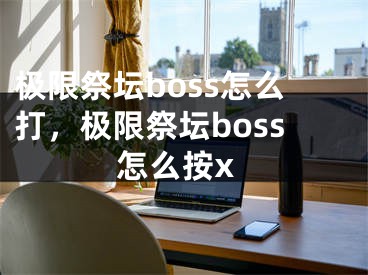 极限祭坛boss怎么打，极限祭坛boss怎么按x