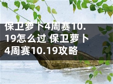 保卫萝卜4周赛10.19怎么过 保卫萝卜4周赛10.19攻略