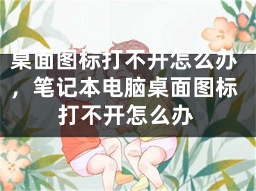 桌面图标打不开怎么办，笔记本电脑桌面图标打不开怎么办