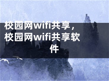 校园网wifi共享，校园网wifi共享软件