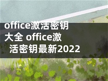 office激活密钥大全 office激活密钥最新2022