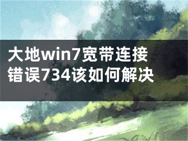 大地win7宽带连接错误734该如何解决