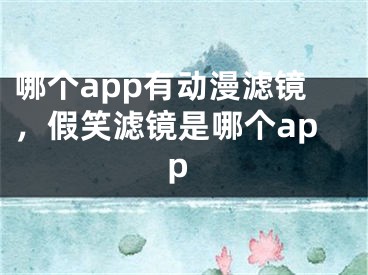 哪个app有动漫滤镜，假笑滤镜是哪个app