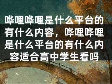 哗哩哗哩是什么平台的有什么内容，哗哩哗哩是什么平台的有什么内容适合高中学生看吗