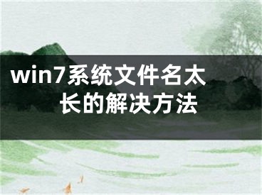 win7系统文件名太长的解决方法