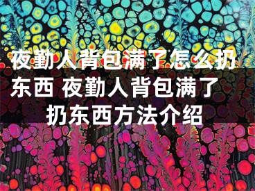 夜勤人背包满了怎么扔东西 夜勤人背包满了扔东西方法介绍