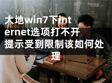 大地win7下internet选项打不开提示受到限制该如何处理