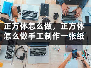 正方体怎么做，正方体怎么做手工制作一张纸