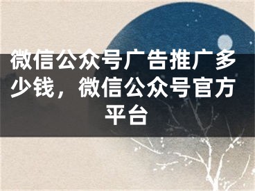 微信公众号广告推广多少钱，微信公众号官方平台