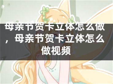 母亲节贺卡立体怎么做，母亲节贺卡立体怎么做视频