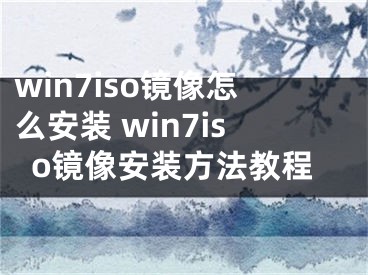 win7iso镜像怎么安装 win7iso镜像安装方法教程