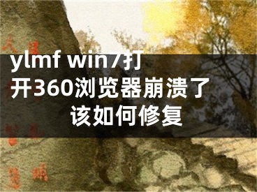 ylmf win7打开360浏览器崩溃了该如何修复