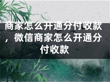 商家怎么开通分付收款，微信商家怎么开通分付收款