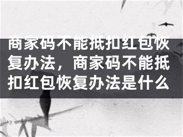 商家码不能抵扣红包恢复办法，商家码不能抵扣红包恢复办法是什么