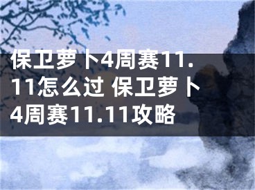 保卫萝卜4周赛11.11怎么过 保卫萝卜4周赛11.11攻略