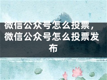 微信公众号怎么投票，微信公众号怎么投票发布