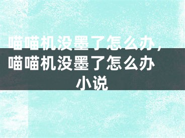 喵喵机没墨了怎么办，喵喵机没墨了怎么办 小说