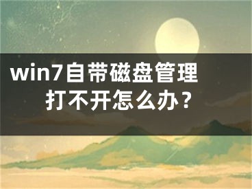 win7自带磁盘管理打不开怎么办？