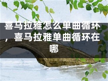 喜马拉雅怎么单曲循环，喜马拉雅单曲循环在哪